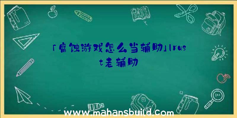 「腐蚀游戏怎么当辅助」|rust老辅助